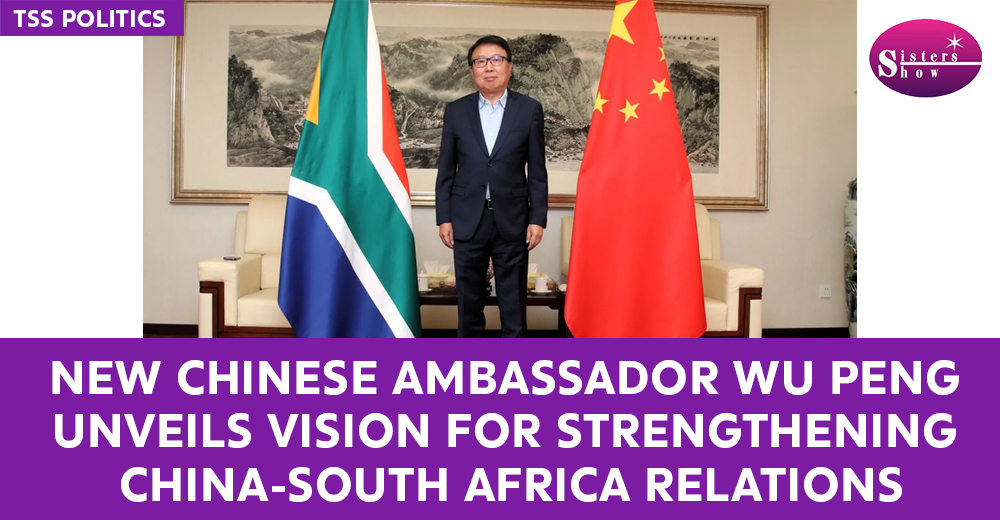 New Chinese Ambassador Wu Peng Unveils Vision for Strengthening China-South Africa Relations