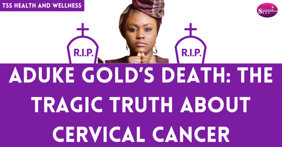Aduke Gold’s Death: The Tragic Truth About Cervical Cancer