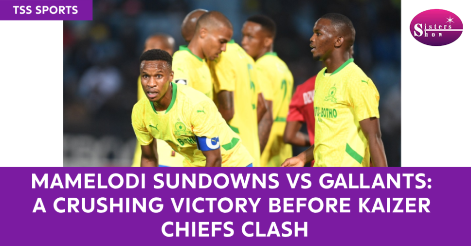 Select Mamelodi Sundowns vs Gallants: A Crushing Victory Before Kaizer Chiefs Clash Mamelodi Sundowns vs Gallants: