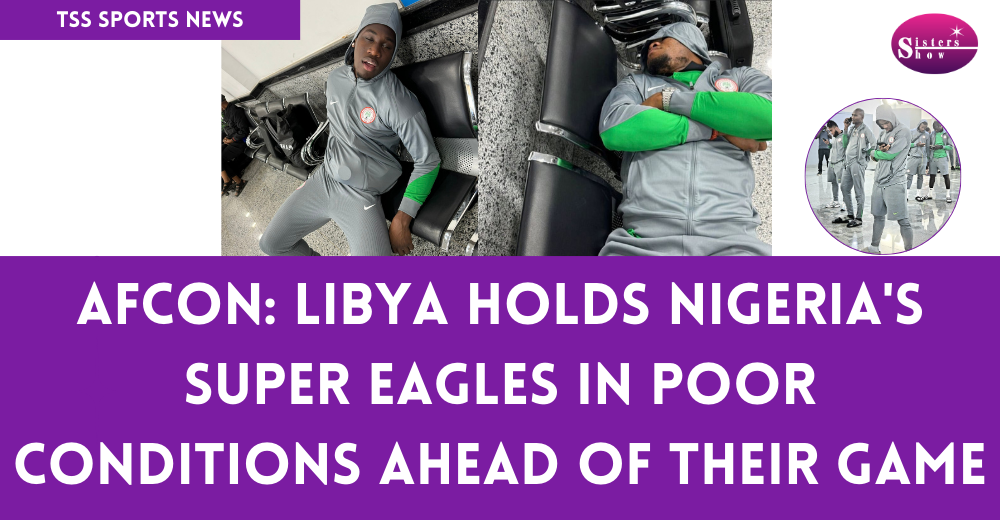 AFCON 2025: Super Eagles Held Hostage at Libya Airport in Shocking Ordeal