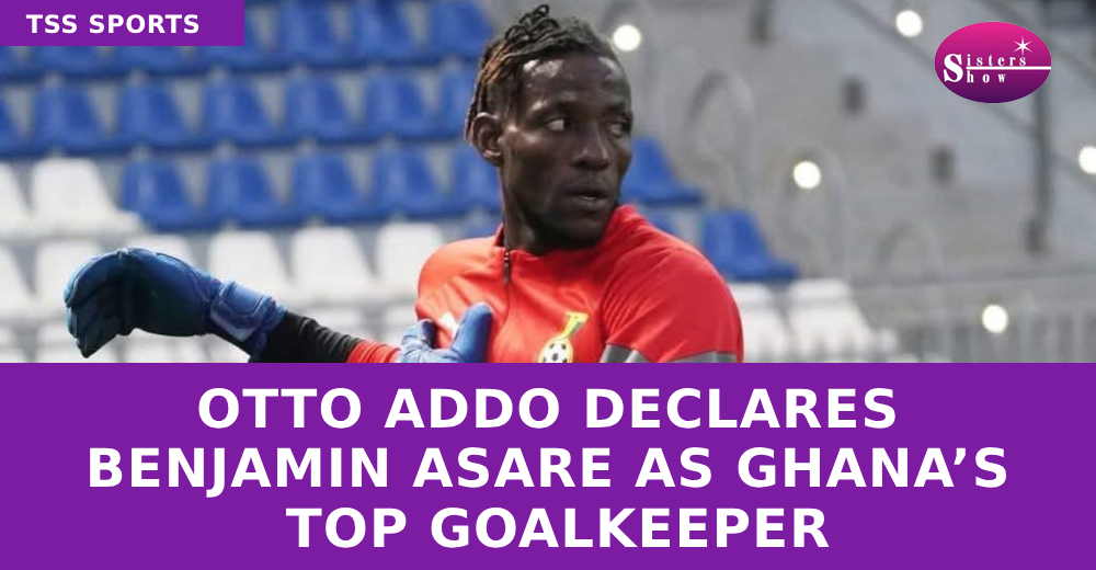 Otto Addo Declares Benjamin Asare as Ghana’s Top Goalkeeper