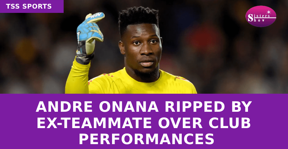 Andre Onana Ripped by Ex-Teammate Over Club Performances