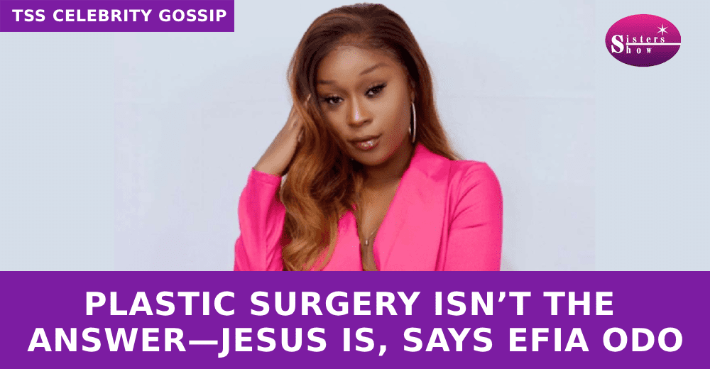 Plastic Surgery Isn’t the Answer—Jesus Is, Says Efia Odo